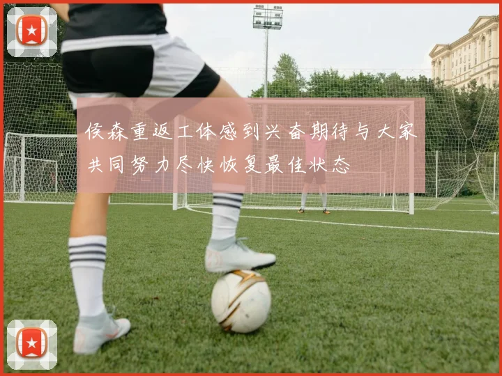 侯森重返工体感到兴奋期待与大家共同努力尽快恢复最佳状态