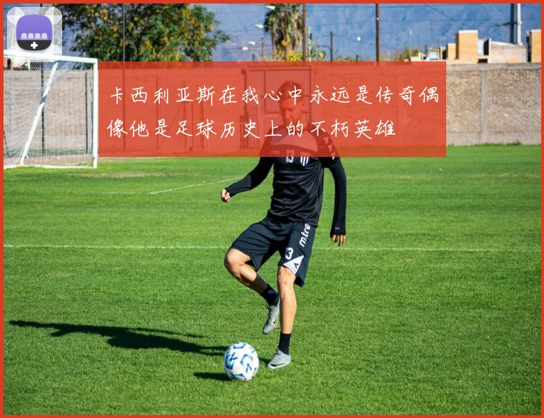卡西利亚斯在我心中永远是传奇偶像他是足球历史上的不朽英雄