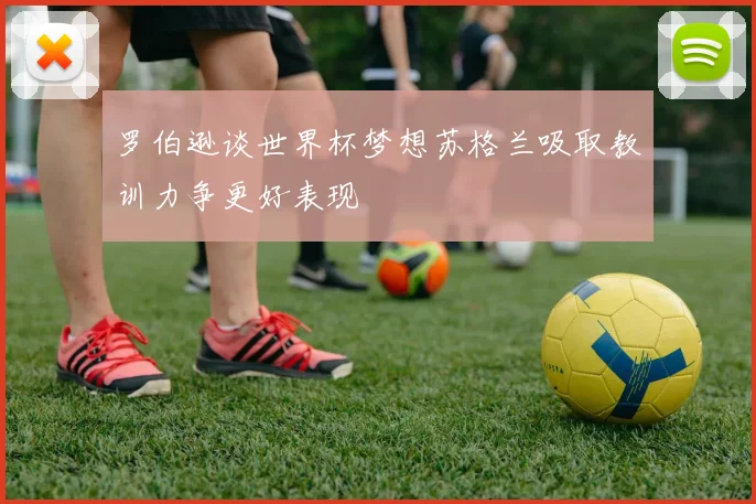 罗伯逊谈世界杯梦想苏格兰吸取教训力争更好表现