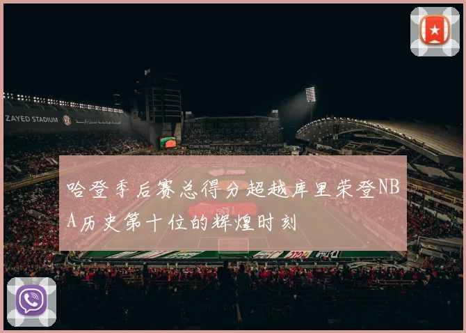 哈登季后赛总得分超越库里荣登NBA历史第十位的辉煌时刻
