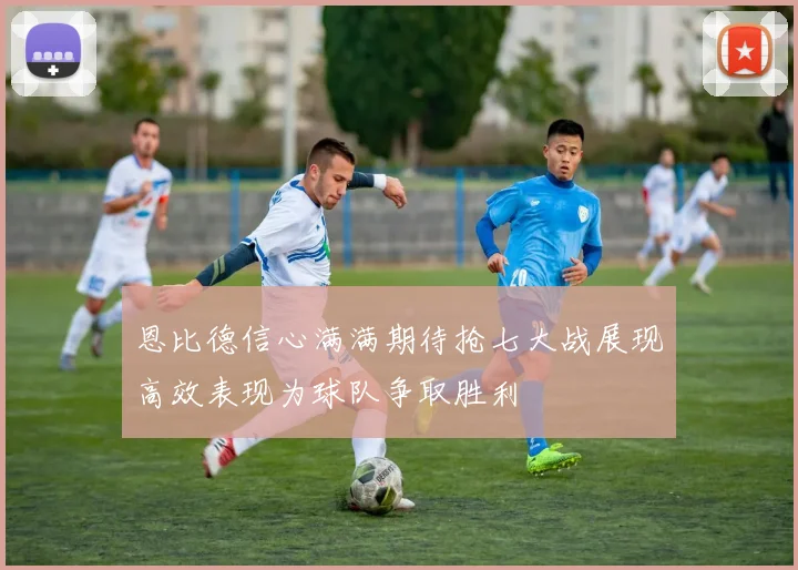 恩比德信心满满期待抢七大战展现高效表现为球队争取胜利