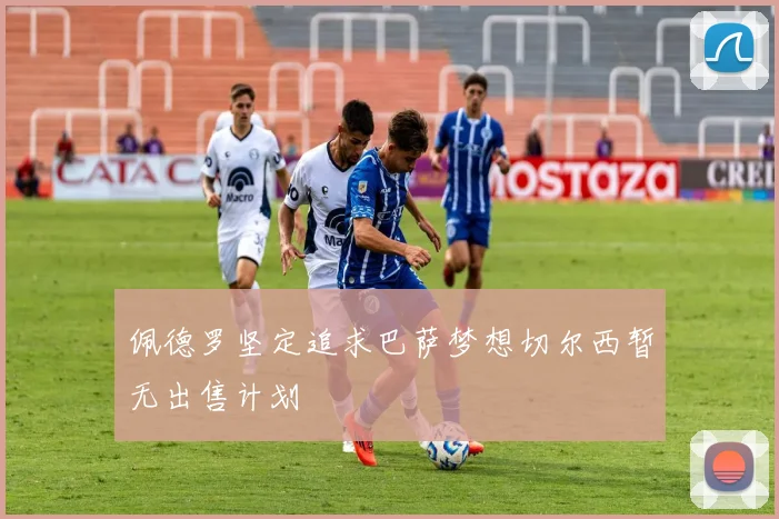 佩德罗坚定追求巴萨梦想切尔西暂无出售计划
