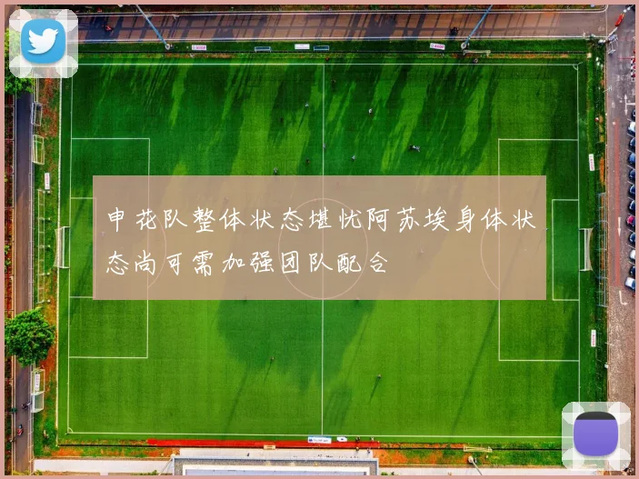 申花队整体状态堪忧阿苏埃身体状态尚可需加强团队配合