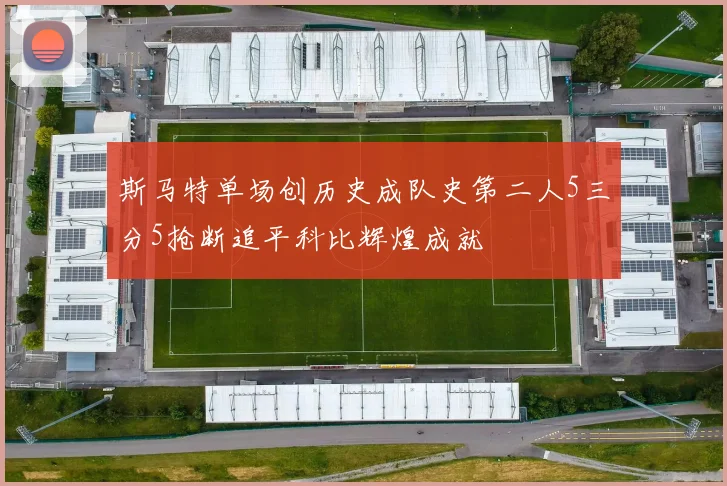 斯马特单场创历史成队史第二人5三分5抢断追平科比辉煌成就