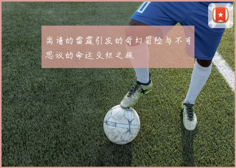 离谱的雷霆引发的奇幻冒险与不可思议的命运交织之旅