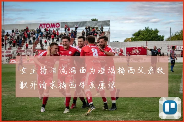 女主持泪流满面为造谣梅西父亲致歉并请求梅西母亲原谅